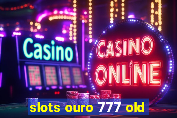 slots ouro 777 old